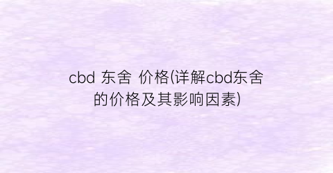 “cbd 东舍 价格(详解cbd东舍的价格及其影响因素)